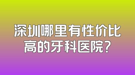 深圳哪里有性价比高的牙科医院？