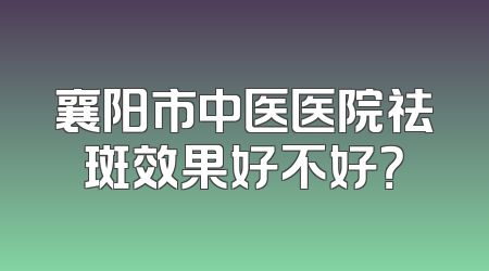 襄阳市中医医院祛斑效果好不好？