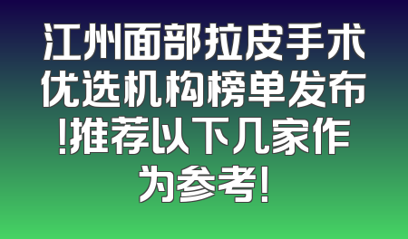 江州面部拉皮手术优选机构榜单发布！推荐以下几家作为参考！