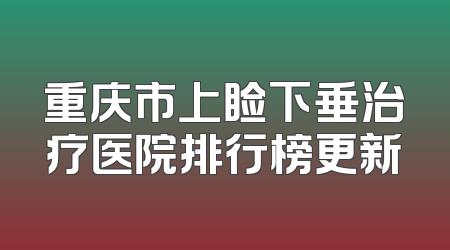 重庆市上睑下垂治疗医院排行榜更新