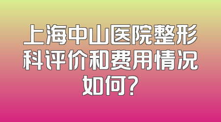 上海中山医院整形科评价和费用情况如何？