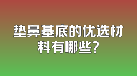 垫鼻基底的优选材料有哪些？