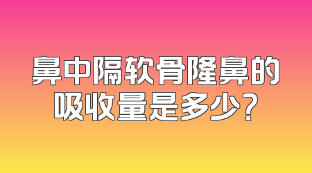 鼻中隔软骨隆鼻的吸收量是多少？