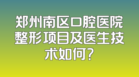 郑州南区口腔医院整形项目及医生技术如何？