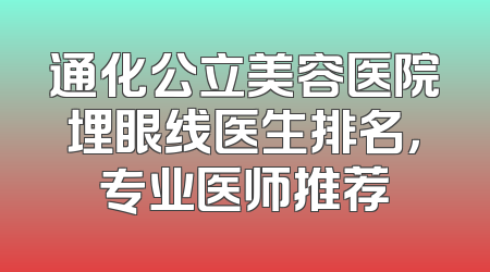 通化公立美容医院埋眼线医生排名，专业医师推荐