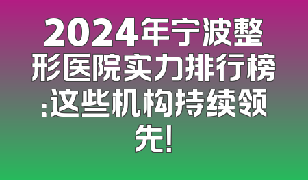 2024年宁波整形医院实力排行榜：这些机构持续领先！