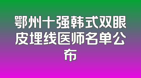 鄂州十强韩式双眼皮埋线医师名单公布