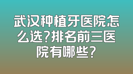 武汉种植牙医院怎么选？排名前三医院有哪些？