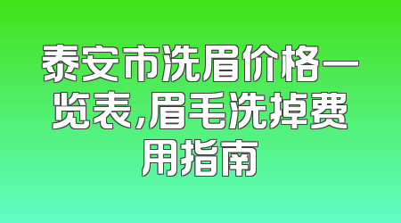 泰安市洗眉价格一览表，眉毛洗掉费用指南