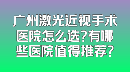广州激光近视手术医院怎么选？有哪些医院值得推荐？