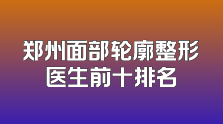 郑州面部轮廓整形医生前十排名