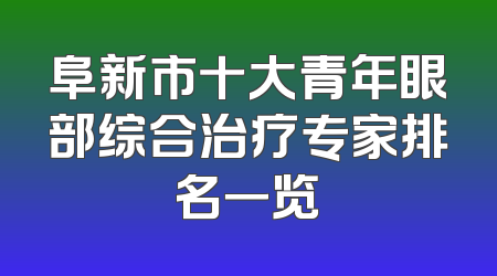 阜新市十大青年眼部综合治疗专家排名一览