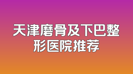 天津磨骨及下巴整形医院推荐