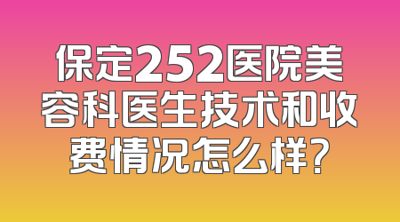 保定252医院美容科医生技术和收费情况怎么样？