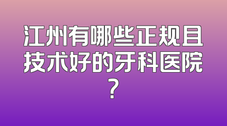 江州有哪些正规且技术好的牙科医院？