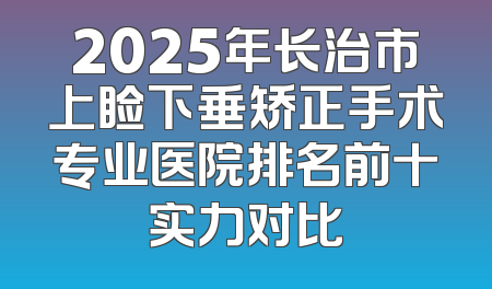2025年长治市上睑下垂矫正手术专业医院排名前十实力对比