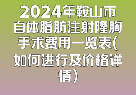 2024年鞍山市自体脂肪注射隆胸手术费用一览表（如何进行及价格详情）