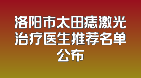 洛阳市太田痣激光治疗医生推荐名单公布