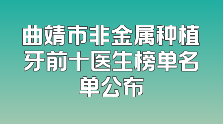 曲靖市非金属种植牙前十医生榜单名单公布