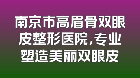 南京市高眉骨双眼皮整形医院，专业塑造美丽双眼皮