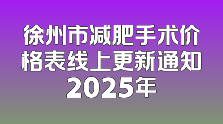 徐州市减肥手术价格表线上更新通知2025年