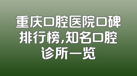 重庆口腔医院口碑排行榜，知名口腔诊所一览