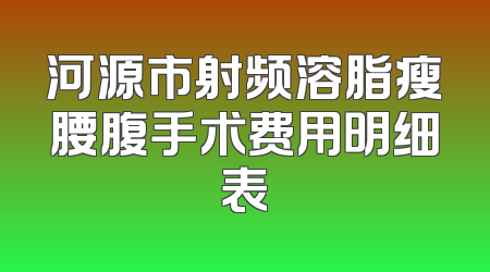 河源市射频溶脂瘦腰腹手术费用明细表