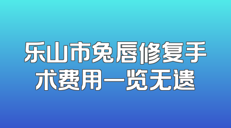 乐山市兔唇修复手术费用一览无遗