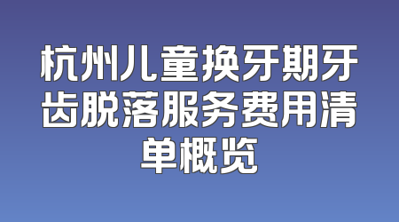 杭州儿童换牙期牙齿脱落服务费用清单概览