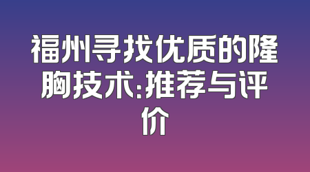 福州寻找优质的隆胸技术：推荐与评价