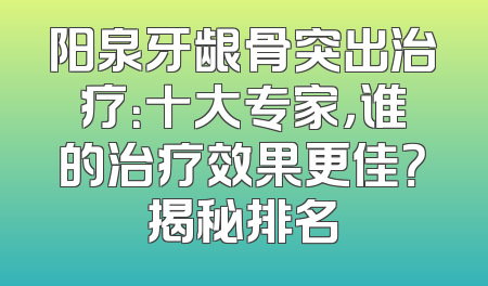 阳泉牙龈骨突出治疗：十大专家，谁的治疗效果更佳？揭秘排名