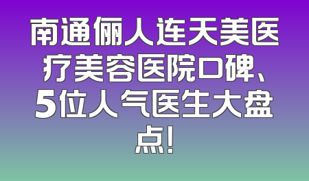 南通俪人连天美医疗美容医院口碑、5位人气医生大盘点！