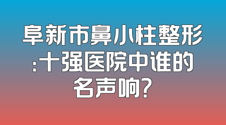 阜新市鼻小柱整形：十强医院中谁的名声响？