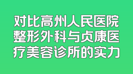 对比高州人民医院整形外科与贞康医疗美容诊所的实力