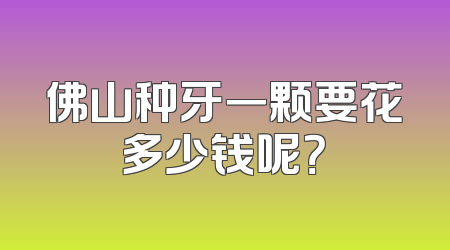 佛山种牙一颗要花多少钱呢？
