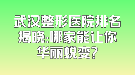 武汉整形医院排名揭晓：哪家能让你华丽蜕变？