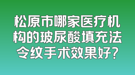 松原市哪家医疗机构的玻尿酸填充法令纹手术效果好？