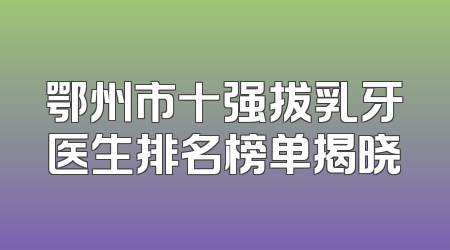 鄂州市十强拔乳牙医生排名榜单揭晓