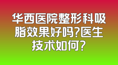 华西医院整形科吸脂效果好吗？医生技术如何？
