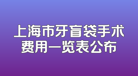 上海市牙盲袋手术费用一览表公布