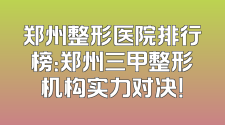 郑州整形医院排行榜：郑州三甲整形机构实力对决！