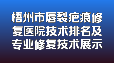 梧州市唇裂疤痕修复医院技术排名及专业修复技术展示