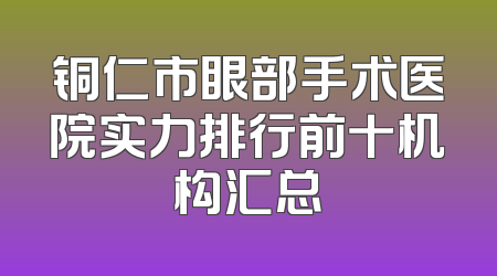 铜仁市眼部手术医院实力排行前十机构汇总
