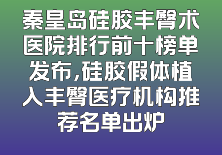 秦皇岛硅胶丰臀术医院排行前十榜单发布，硅胶假体植入丰臀医疗机构推荐名单出炉