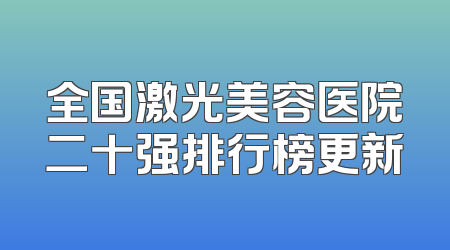 全国激光美容医院二十强排行榜更新