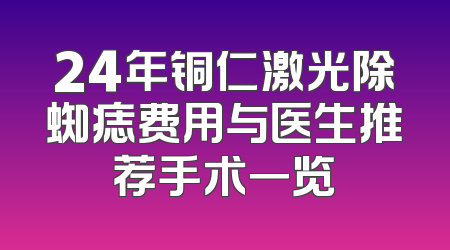 24年铜仁激光除蜘痣费用与医生推荐手术一览