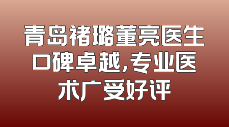 青岛褚璐董亮医生口碑卓越，专业医术广受好评