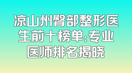 凉山州臀部整形医生前十榜单：专业医师排名揭晓