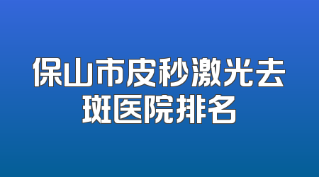 保山市皮秒激光去斑医院排名