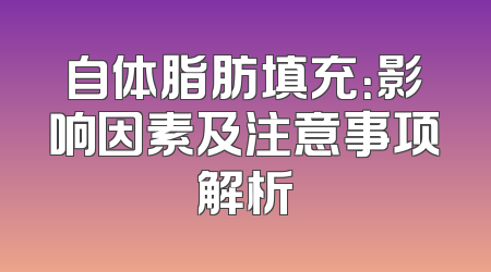 自体脂肪填充：影响因素及注意事项解析